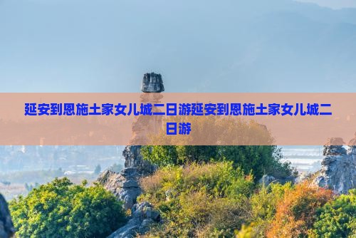 延安到恩施土家女儿城二日游