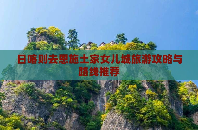 日喀则去恩施土家女儿城一日