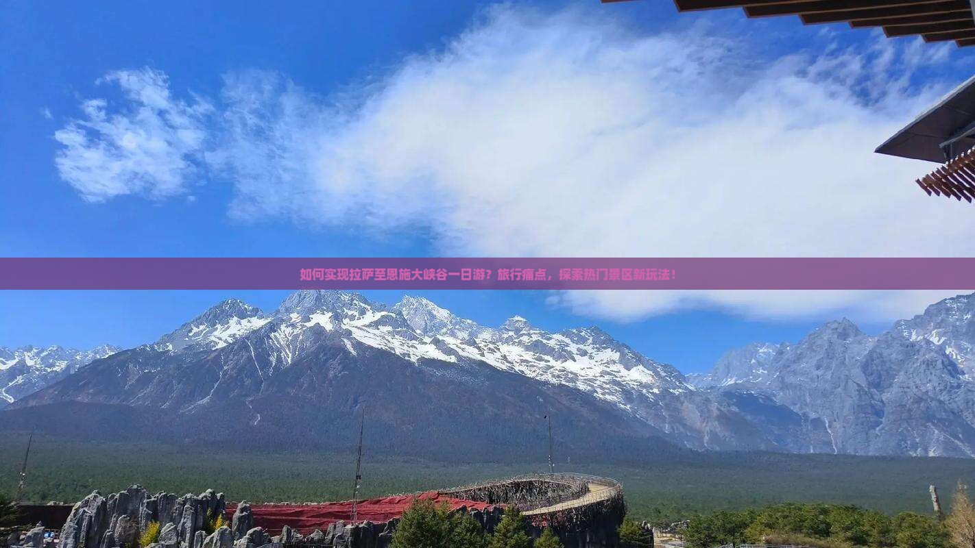 如何实现拉萨至恩施大峡谷一日游？旅行痛点，探索热门景区新玩法！