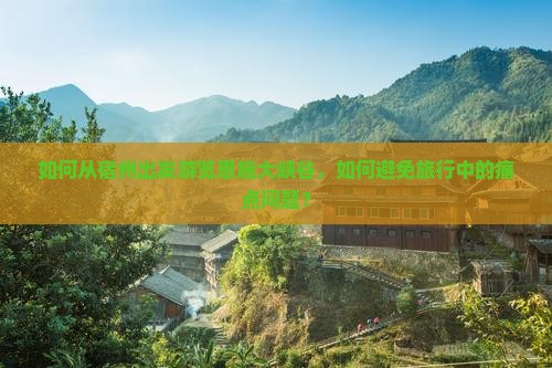 如何从宿州出发游览恩施大峡谷，如何避免旅行中的痛点问题？