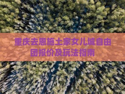 重庆去恩施土家女儿城自由团报价及玩法指南