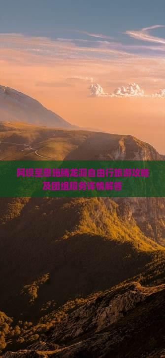 阿坝至恩施腾龙洞自由行旅游攻略及团组服务详情解答