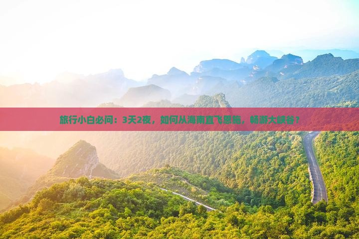 旅行小白必问：3天2夜，如何从海南直飞恩施，畅游大峡谷？