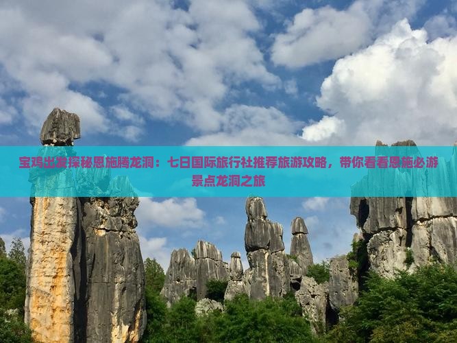 宝鸡出发探秘恩施腾龙洞：七日国际旅行社推荐旅游攻略，带你看看恩施必游景点龙洞之旅