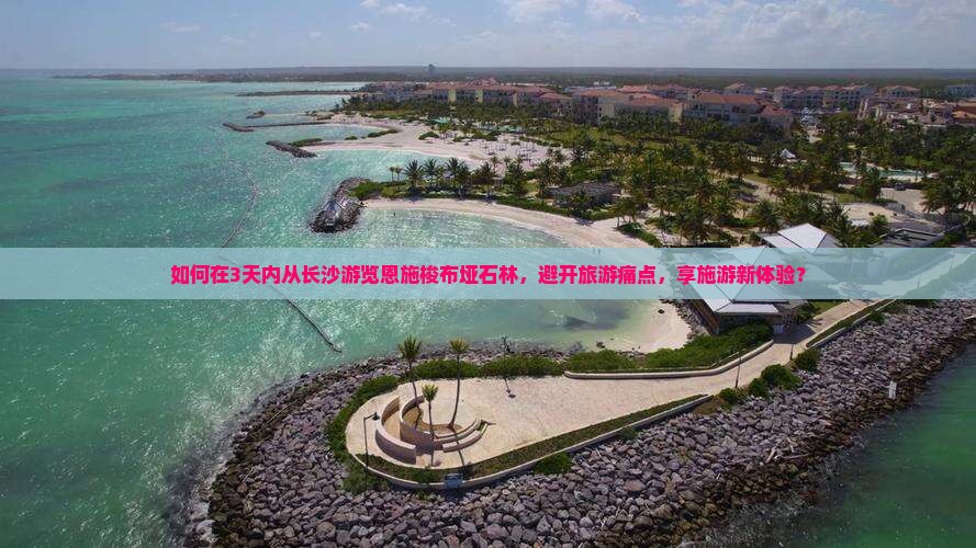 如何在3天内从长沙游览恩施梭布垭石林，避开旅游痛点，享施游新体验？