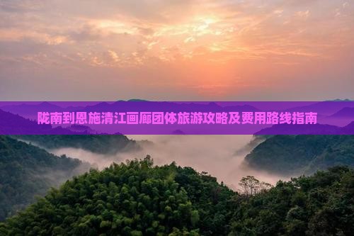 陇南到恩施清江画廊团体旅游攻略及费用路线指南