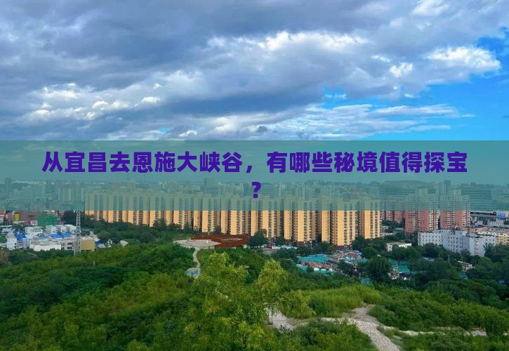 从宜昌去恩施大峡谷，有哪些秘境值得探宝？