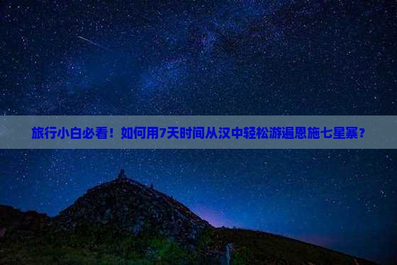 旅行小白必看！如何用7天时间从汉中轻松游遍恩施七星寨？
