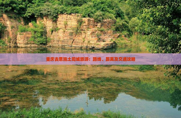 重庆去恩施土司城旅游：路线、距离及交通攻略