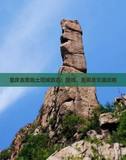 重庆去恩施土司城旅游：路线、距离及交通攻略