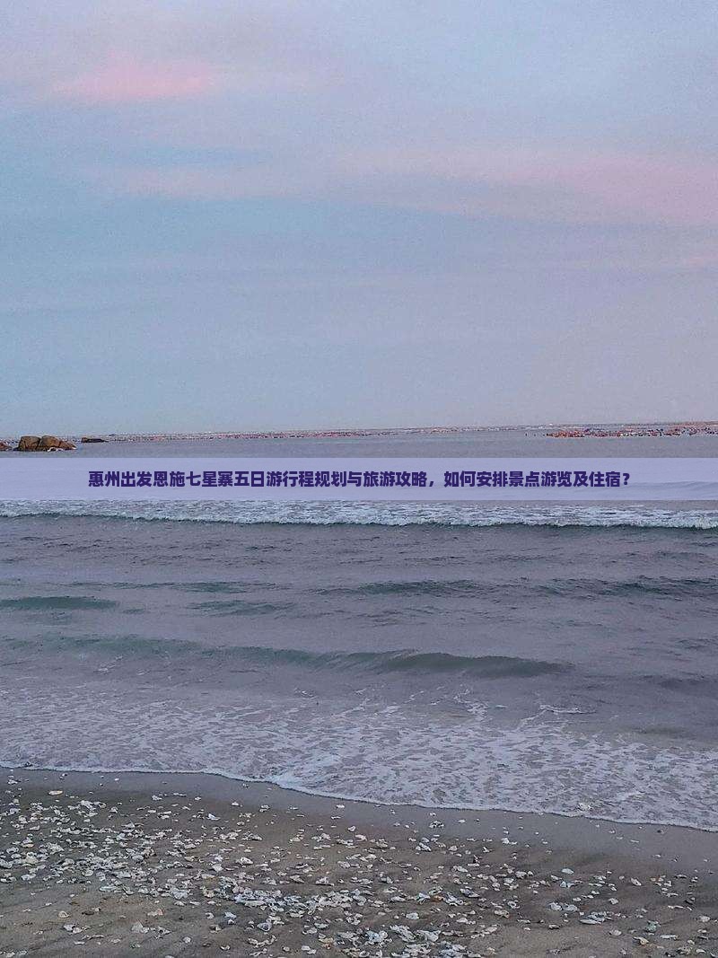 惠州出发恩施七星寨五日游行程规划与旅游攻略，如何安排景点游览及住宿？