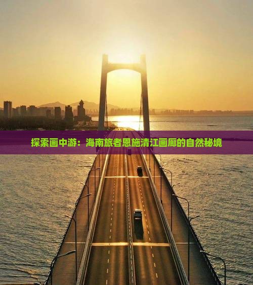 探索画中游:海南旅者恩施清江画廊的自然秘境 探索画中游:海南旅者恩施清江画廊的自然秘境