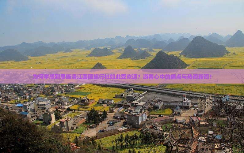 为何孝感到恩施清江画廊旅行社如此受欢迎？游客心中的痛点与热词新词！