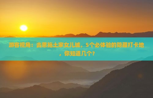 游客视角：去恩施土家女儿城，5个必体验的隐藏打卡地，你知道几个？