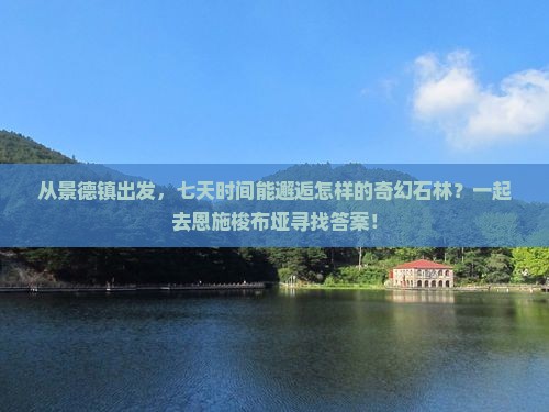 从景德镇出发，七天时间能邂逅怎样的奇幻石林？一起去恩施梭布垭寻找答案！