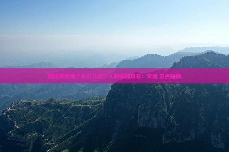 洛阳去恩施土家女儿城个人游详细攻略：交通+景点指南