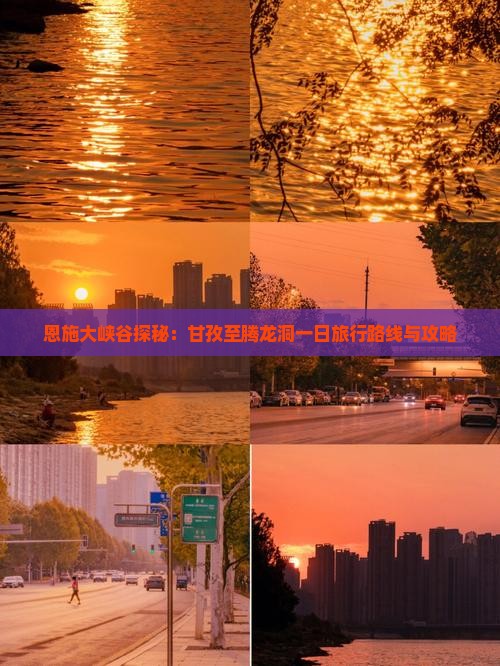 恩施大峡谷探秘：甘孜至腾龙洞一日旅行路线与攻略
