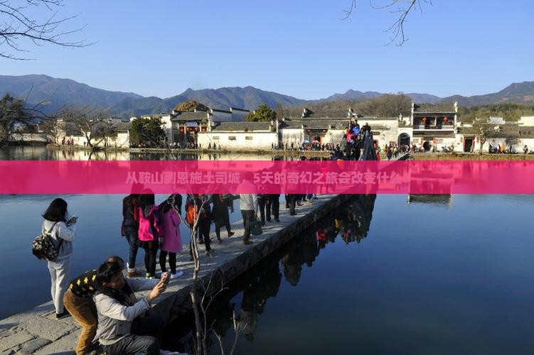 从鞍山到恩施土司城，5天的奇幻之旅会改变什么？