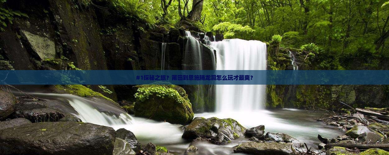 #1探秘之旅？莆田到恩施腾龙洞怎么玩才最爽？