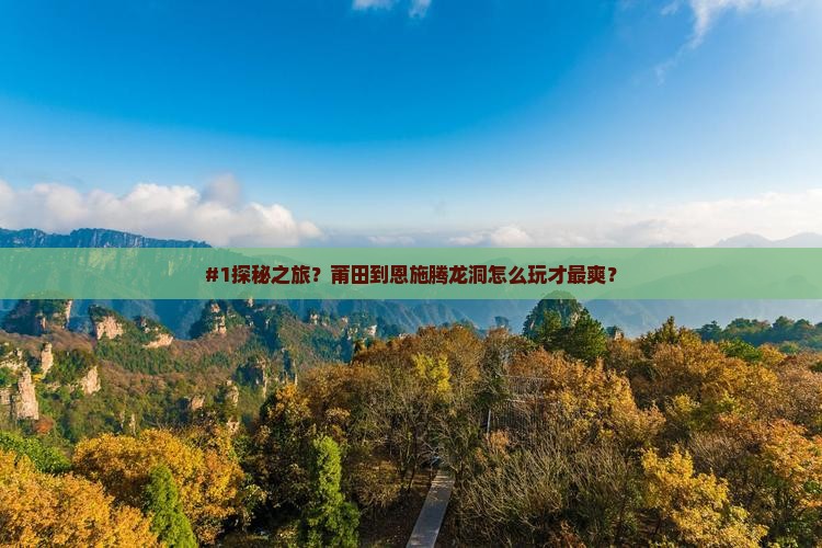 #1探秘之旅？莆田到恩施腾龙洞怎么玩才最爽？