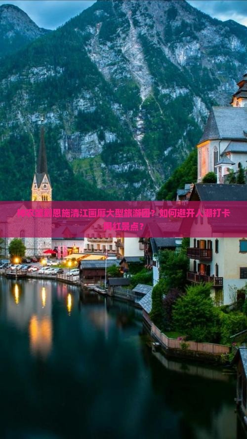 神农架到恩施清江画廊大型旅游团？如何避开人潮打卡网红景点？