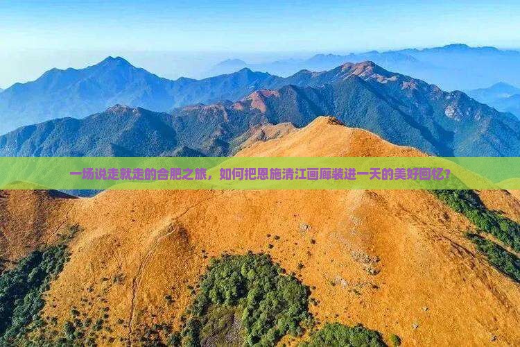 一场说走就走的合肥之旅，如何把恩施清江画廊装进一天的美好回忆？