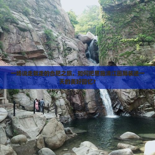 一场说走就走的合肥之旅，如何把恩施清江画廊装进一天的美好回忆？