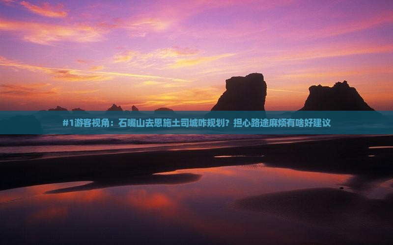 #1游客视角：石嘴山去恩施土司城咋规划？担心路途麻烦有啥好建议