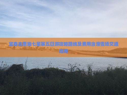 宜春去恩施七星寨五日游攻略路线及费用含滑雪场交通指南