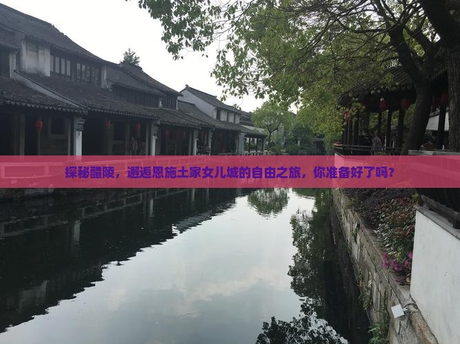 探秘醴陵，邂逅恩施土家女儿城的自由之旅，你准备好了吗？