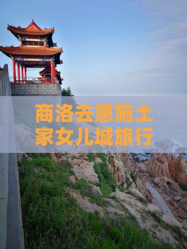 商洛去恩施土家女儿城旅行社路线及费用指南