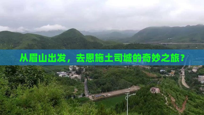 从眉山出发，去恩施土司城的奇妙之旅？