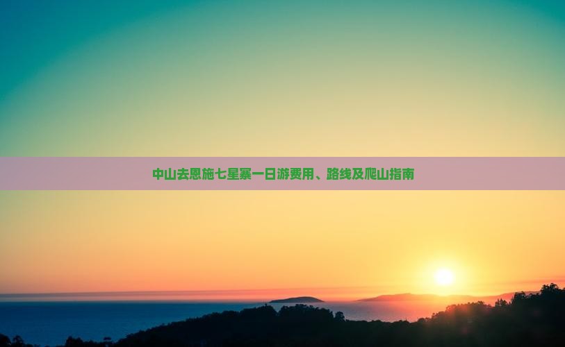 中山去恩施七星寨一日游费用、路线及爬山指南