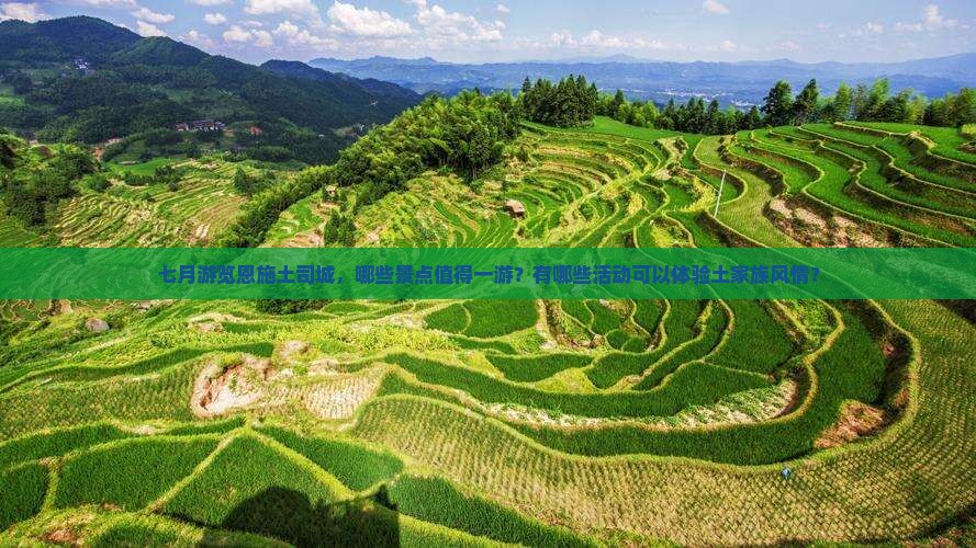 七月游览恩施土司城，哪些景点值得一游？有哪些活动可以体验土家族风情？