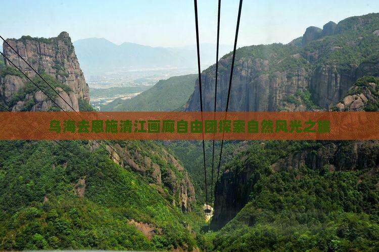 乌海去恩施清江画廊自由团探索自然风光之旅