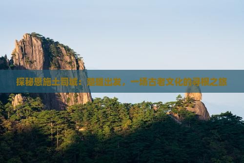 探秘恩施土司城：楚雄出发，一场古老文化的寻根之旅