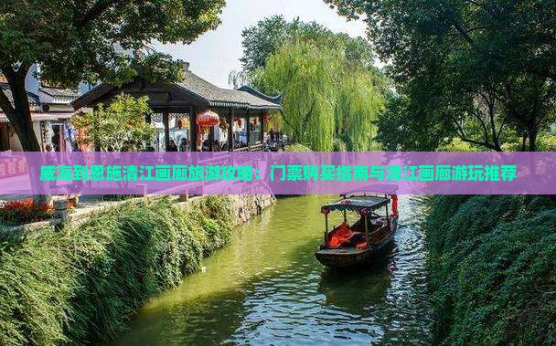 威海到恩施清江画廊旅游攻略：门票购买指南与清江画廊游玩推荐