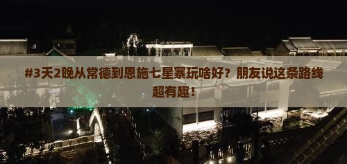 #3天2晚从常德到恩施七星寨玩啥好？朋友说这条路线超有趣！