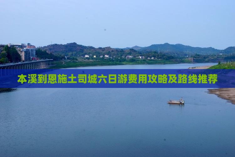 本溪到恩施土司城六日游费用攻略及路线推荐