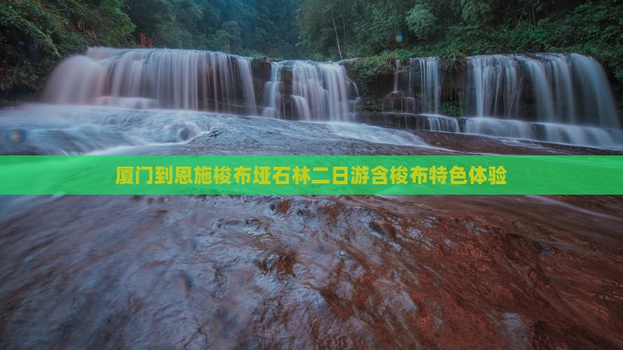 厦门到恩施梭布垭石林二日游含梭布特色体验