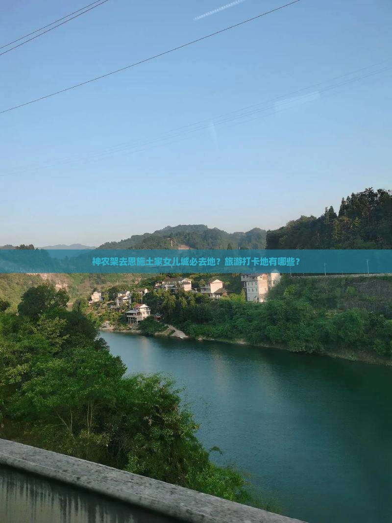神农架去恩施土家女儿城必去地？旅游打卡地有哪些？