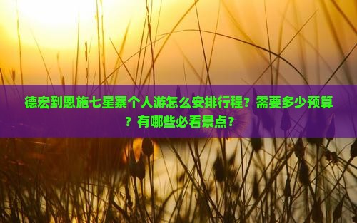 德宏到恩施七星寨个人游怎么安排行程？需要多少预算？有哪些必看景点？