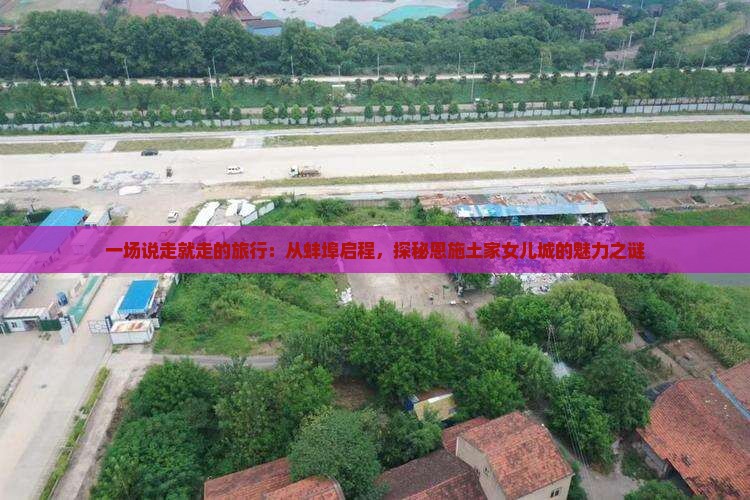 一场说走就走的旅行：从蚌埠启程，探秘恩施土家女儿城的魅力之谜
