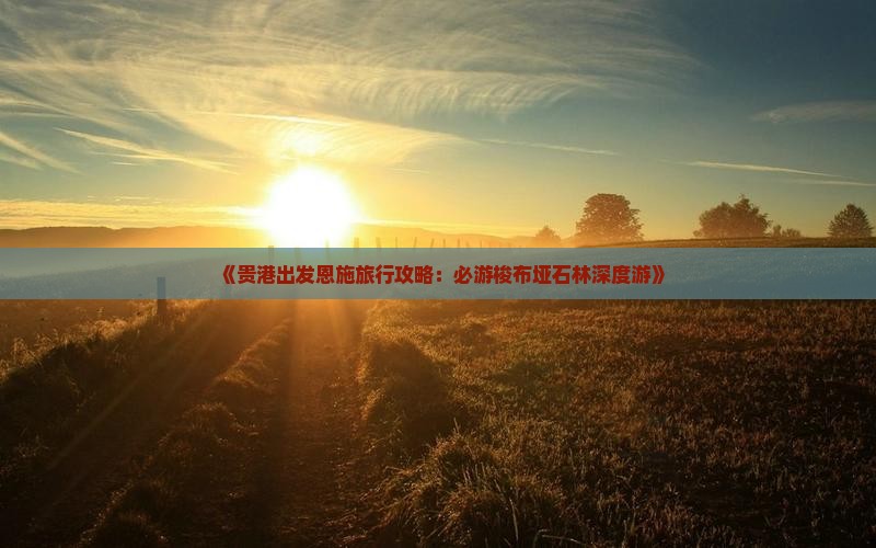 《贵港出发恩施旅行攻略：必游梭布垭石林深度游》