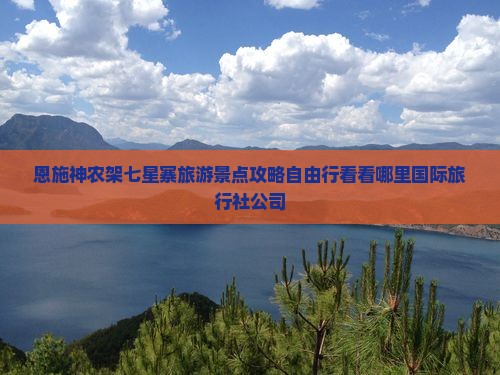 恩施神农架七星寨旅游景点攻略自由行看看哪里国际旅行社公司