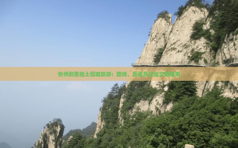 忻州到恩施土司城旅游：路线、距离及往返交通指南