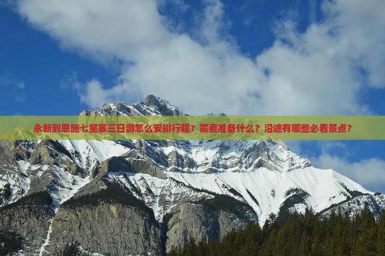 永新到恩施七星寨三日游怎么安排行程？需要准备什么？沿途有哪些必看景点？