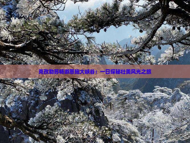 克孜勒苏畅游恩施大峡谷：一日探秘壮美风光之旅