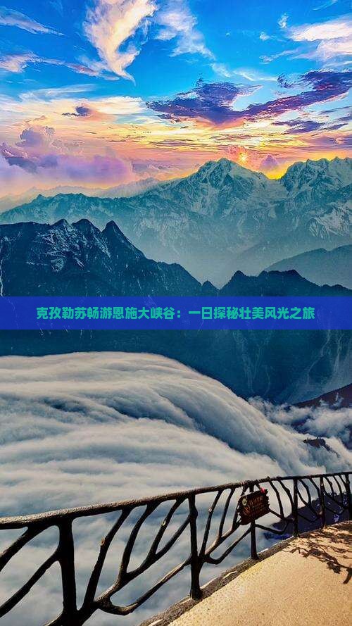 克孜勒苏畅游恩施大峡谷：一日探秘壮美风光之旅