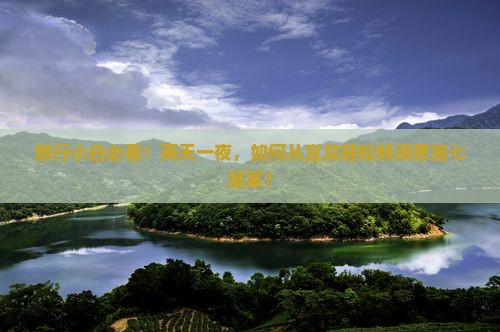 旅行小白必看！两天一夜，如何从宜宾轻松畅游恩施七星寨？